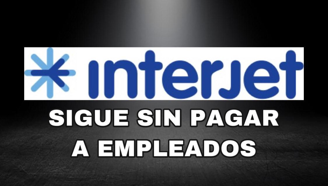 INTERJET EN PROBLEMAS, NO HA PAGADO ADEUDO CON EMPLEADOS A QUIENES LES DEBEN MÁS DE DOS MESES Y LES PROMETIERON AL MENOS UNA QUINCENA HOY