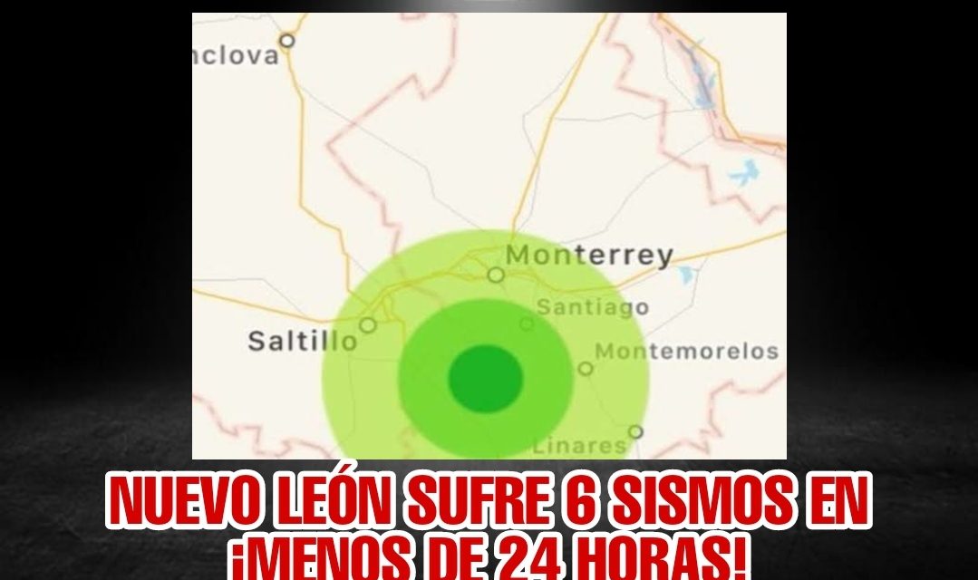 ¿QUÉ ESTÁ PASANDO? NUEVO LEÓN SUFRE 6 SISMOS ¡EN MENOS DE 24 HORAS!