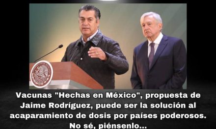 TRAS DECLARACIÓN DE AMLO SOBRE ACAPARAMIENTO DE VACUNAS POR PAÍSES PODEROSOS, HABRÍA QUE APOSTARLE A PROPUESTA DE BRONCO ¡CONSTRUIR LABORATORIO EN NUEVO LEÓN!