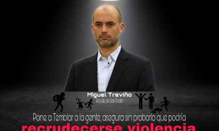 ALCALDE DE SAN PEDRO MIGUEL TREVIÑO PONE A TEMBLAR A LA GENTE, ASEGURA SIN PROBARLO QUE PODRÍA RECRUDESERSE VIOLENCIA