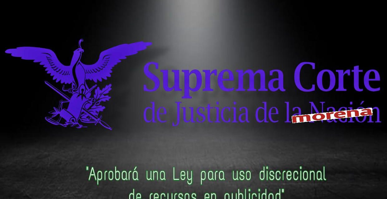 SUPREMA CORTE DE JUSTICIA DE ¿MORENA O DE LA NACIÓN?, APROBARÁ UNA LEY PARA USO DISCRECIONAL DE RECURSOS EN PUBLCIDAD