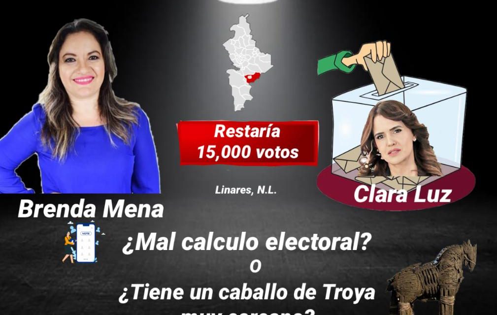 BRENDA MENA LE RESTARÍA MÁS DE 15 MIL VOTOS A CLARA LUZ EN LINARES ¿MAL CALCULO ELECTORAL? ¿O TIENE UN CABALLO DE TROYA MUY CERCANO?