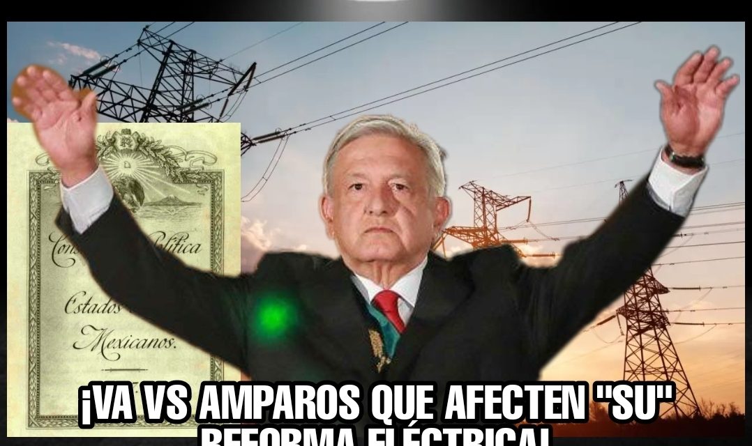 Y NO, NO HUBO PODER HUMANO QUE CONVENCIERA A AMLO DE NO TRATAR DE MODIFICAR CONSTITUCION ¡VA VS AMPAROS QUE AFECTEN “SU” REFORMA ELÉCTRICA!