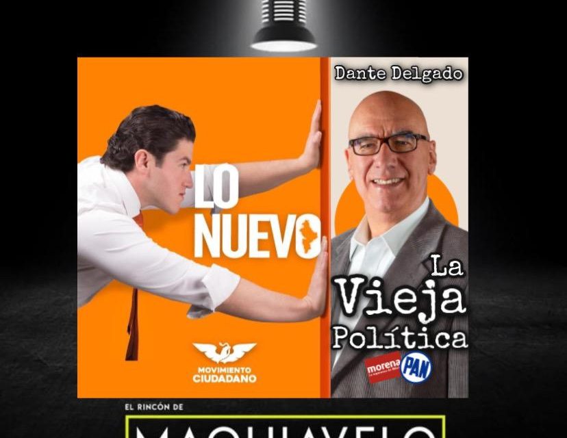 LA CAMPAÑA DE SAMUEL GARCÍA SE BASA EN DECIDIR SOBRE LA “VIEJA” POLÍTICA Y LA “NUEVA” POLÍTICA, SU DIRIGENTE MORAL DANTE DELGADO ¿ES DE LA “VIEJA” ? <br>