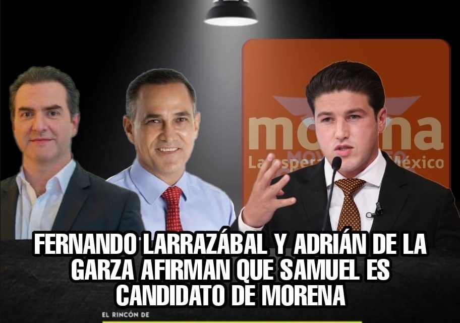 COINCIDEN FERNANDO LARRAZÁBAL Y ADRIÁN DE LA GARZA EN ALGO, SAMUEL GARCÍA ES EL CANDIDATO DE MORENA