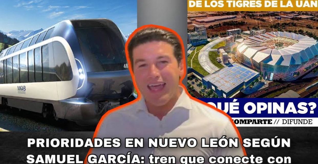 LA CONSTRUCCIÓN DE UN ESTADIO Y UN TREN EN NUEVO LEÓN ¿SON PRIORIDAD? SIN EJERCER CARGO, SAMUEL GARCÍA YA SE PARECE TANTO A AMLO EN CUMPLIR CAPRICHOS