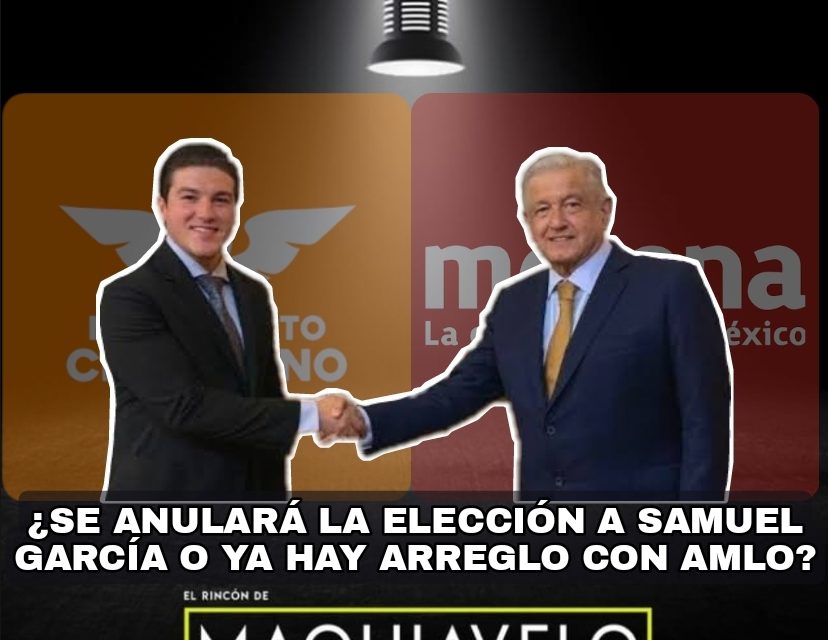 DESPUÉS QUE ANDRÉS MANUEL DEFENDIÓ A SU NUEVO “SÚBDITO” SAMUEL GARCÍA ¿SE ANULARÁ SU TRIUNFO DE GOBERNADOR? ¿O YA HAY “LÍNEA” PRESIDENCIAL”?