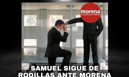 SIGUE SAMUEL GARCÍA DE GIRA (Y DE RODILLAS) CON MORENA, SI, MORENA A QUIEN ¡JURÓ DESTRUIR!