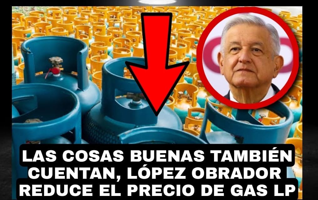 LAS COSAS BUENAS TAMBIÉN DEBEN DE CONTAR, BAJAR EL PRECIO DEL GAS QUE CONSUME AÚN EL 60% DE LOS MEXICANOS, DEBE APLAUDÍRSELE A ANDRÉS MANUEL LÓPEZ OBRADOR