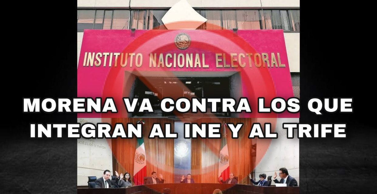 LA PRÓXIMA LEGISLATURA, MORENA VA POR UNA REFORMA INTEGRAL PARA DESAPARECER NO AL INE, NI AL TRIFE, SINO A QUIENES ACTUALMENTE PERTENECEN A ESOS ÓRGANOS