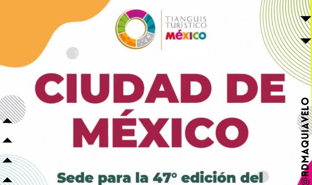 ¡TODO LISTO! AUTORIDADES CONFIRMAN TIANGUIS TURÍSTICO EN CIUDAD DE MÉXICO EN EL 2023