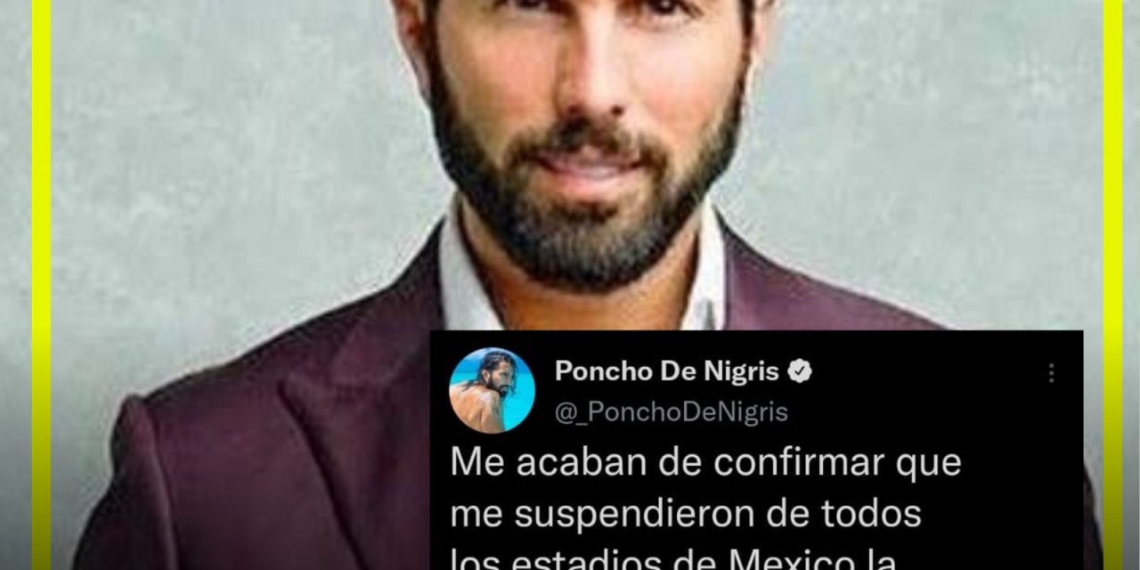 PONCHO DE NIGRIS ASEGURA QUE FUE SUSPENDIDO DE LOS ESTADIOS POR LLAMAR RATAS A LA LIGA MX