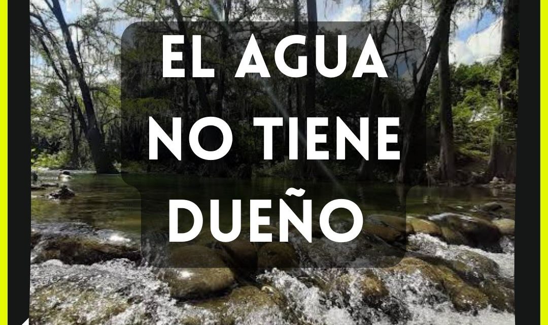 EL AGUA NO LE PERTENECE A NADIE ABSOLUTAMENTE, ASÍ LO MARCA LA CONSTITUCIÓN ES HORA DE METERLE CARÁCTER GOBERNANTES