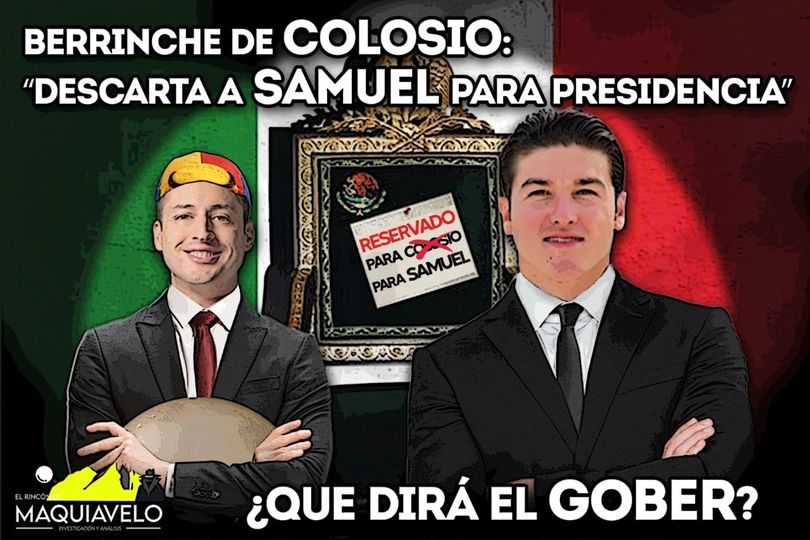 COLOSIO HACE BERRINCHE Y ASEGURA QUE Samuel García NO PUEDE BUSCAR PRESIDENCIA, PERO SOBRE SU PROPIA ASPIRACIÓN ¡EL SÍ, LO PENSARÁ!; SE DESQUICIÓ EL ALCALDE REGIO  POR: DON MAQUI