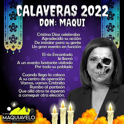 Amig@ Maquilector, como ya es tradición aquí te dejamos las calaveritas políticas para conmemorar este 2 de Noviembre el Día de Muertos. Vaya que hay mucho que contar de cada funcionario, sin embargo, aquí te dejamos lo más relevante que les dijo “la calaca”. .- Cristina Díaz, Alcaldesa de Guadalupe.