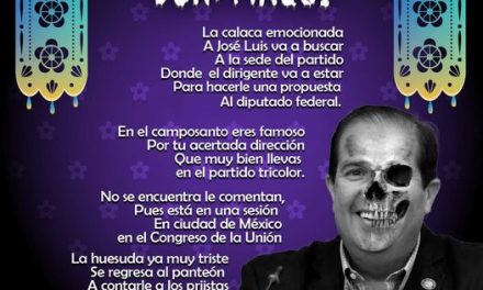 Amig@ Maquilector, como ya es tradición aquí te dejamos las calaveritas políticas para conmemorar este 2 de Noviembre el Día de Muertos. Vaya que hay mucho que contar de cada funcionario, sin embargo, aquí te dejamos lo más relevante que les dijo “la calaca”. .- José Luis Garza Ochoa, Diputado Federal y Dirigente Estatal del PRI