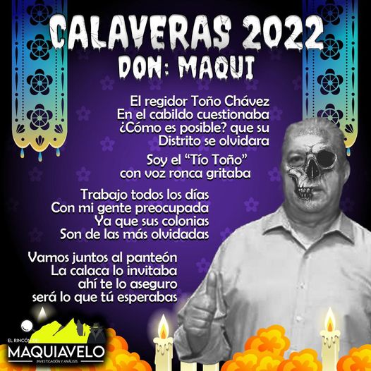 Amig@ Maquilector, como ya es tradición aquí te dejamos las calaveritas políticas para conmemorar este 2 de Noviembre el Día de Muertos. Vaya que hay mucho que contar de cada funcionario, sin embargo, aquí te dejamos lo más relevante que les dijo “la calaca”. .- Cosme Leal, Alcalde de Cadereyta Jiménez