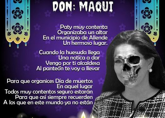 Amig@ Maquilector, como ya es tradición aquí te dejamos las calaveritas políticas para conmemorar este 2 de Noviembre el Día de Muertos. Vaya que hay mucho que contar de cada funcionario, sin embargo, aquí te dejamos lo más relevante que les dijo “la calaca”. .- Patricia Salazar, Alcaldesa de Allende.