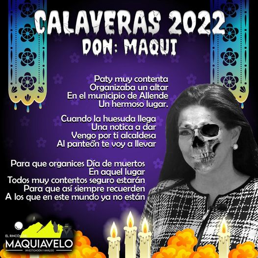 Amig@ Maquilector, como ya es tradición aquí te dejamos las calaveritas políticas para conmemorar este 2 de Noviembre el Día de Muertos. Vaya que hay mucho que contar de cada funcionario, sin embargo, aquí te dejamos lo más relevante que les dijo “la calaca”. .- Patricia Salazar, Alcaldesa de Allende.