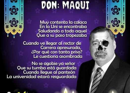 Amig@ Maquilector, como ya es tradición aquí te dejamos las calaveritas políticas para conmemorar este 2 de Noviembre el Día de Muertos. Vaya que hay mucho que contar de cada funcionario, sin embargo, aquí te dejamos lo más relevante que les dijo “la calaca”. .- Santos Guzmán, Rector de la UANL.