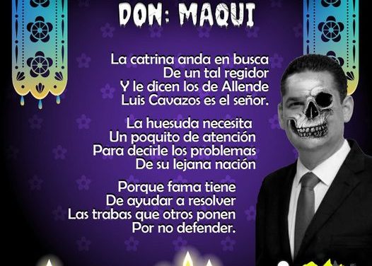 Amig@ Maquilector, como ya es tradición aquí te dejamos las calaveritas políticas para conmemorar este 2 de Noviembre el Día de Muertos. Vaya que hay mucho que contar de cada funcionario, sin embargo, aquí te dejamos lo más relevante que les dijo “la calaca”. .- Luis Cavazos, regidor de Allende.