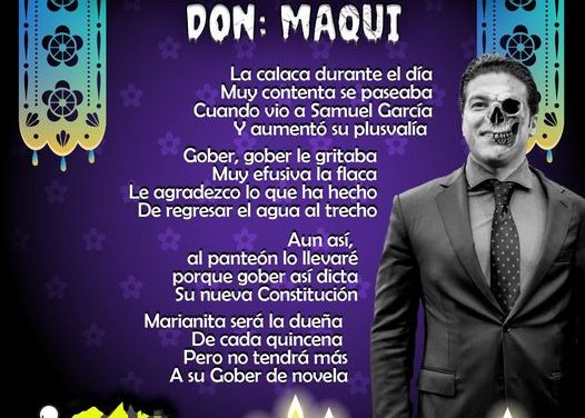 Amig@ Maquilector, como ya es tradición aquí te dejamos las calaveritas políticas para conmemorar este 2 de Noviembre el Día de Muertos. Vaya que hay mucho que contar de cada funcionario, sin embargo, aquí te dejamos lo más relevante que les dijo “la calaca”. .- Samuel García, Gobernador de Nuevo León