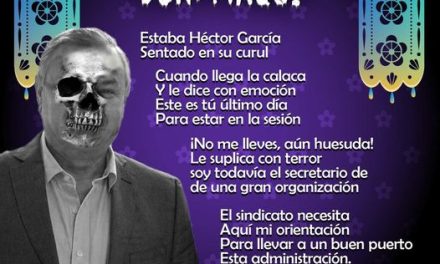 Amig@ Maquilector, como ya es tradición aquí te dejamos las calaveritas políticas para conmemorar este 2 de Noviembre el Día de Muertos. Vaya que hay mucho que contar de cada funcionario, sin embargo, aquí te dejamos lo más relevante que les dijo “la calaca”. Héctor García García, Diputado Local de Movimiento Ciudadano