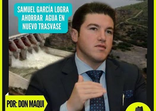 LOGRA SAMUEL GARCÍA AHORRAR PARA NUEVO LEÓN 150 MILLONES DE METROS CÚBICOS DE AGUA EN TRASVASE OBLIGADO A TAMAULIPAS  POR: DON MAQUI