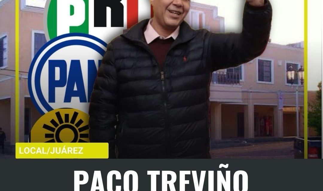 SE FORTALECE PACO TREVIÑO CON ALIANZA DEL PRI CON EL PAN Y PRD PARA REELEGIRSE EN JUÁREZ