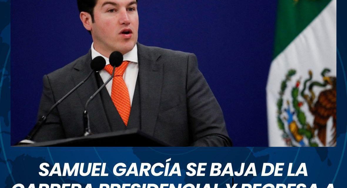 SAMUEL GARCÍA SE BAJA DE LA CARRERA PRESIDENCIAL Y REGRESA A SU CARGO COMO GOBERNADOR