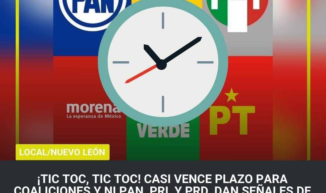 ¡TIC TOC, TIC TOC! CASI VENCE PLAZO PARA COALICIONES Y NI PAN, PRI, Y PRD, DAN SEÑALES DE ACUERDO, MENOS MORENA, VERDE Y PT