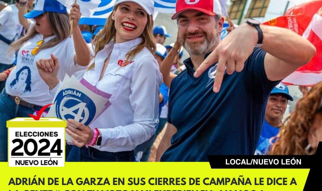 ADRIÁN DE LA GARZA EN SUS CIERRES DE CAMPAÑA LE DICE A LA GENTE “¡CON TU VOTO Y MI EXPERIENCIA, VAMOS A GANAR!”