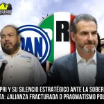 EL PRI Y SU SILENCIO ESTRATÉGICO ANTE LA SOBERBIA PANISTA: ¿ALIANZA FRACTURADA PARA PRAGMÁTISMO POLÍTICO?