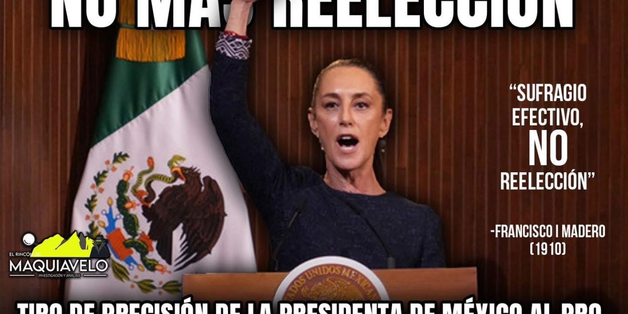 TIRO DE PRECISIÓN DE LA PRESIDENTA DE MÉXICO AL PROHIBIR LA REELECCIÓN EN CARGOS DE ELECCIÓN POPULAR