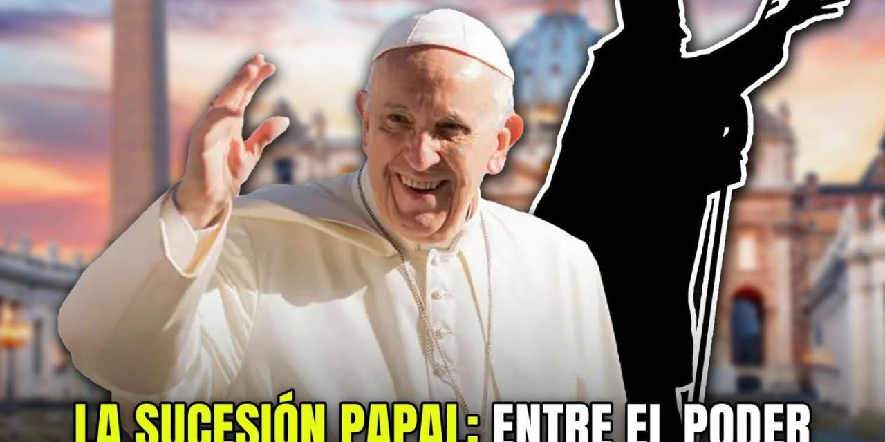 LA SUCESIÓN PAPAL: ENTRE EL PODER Y LA TRADICIÓN