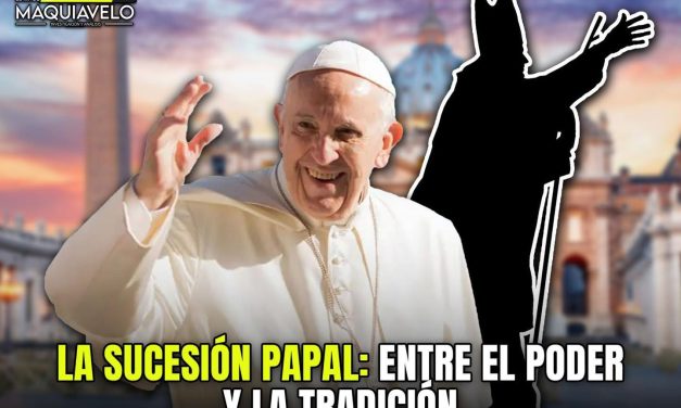 LA SUCESIÓN PAPAL: ENTRE EL PODER Y LA TRADICIÓN