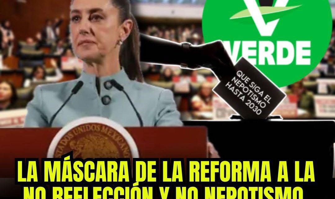 LA MÁSCARA DE LA REFORMA A LA NO REELECCIÓN Y NO NEPOTISMO: UN JUEGO DE PODER EN LAS SOMBRAS DEL 2030