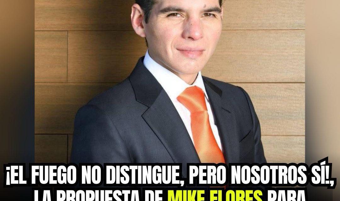 ¡EL FUEGO NO DISTINGUE, PERO NOSOTROS SÍ!, LA PROPUESTA DE MIKE FLORES PARA PROTEGER A NUEVO LEÓN