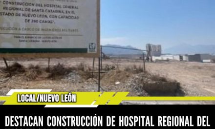 DESTACAN CONSTRUCCIÓN DE HOSPITAL REGIONAL DEL IMSS EN SANTA CATARINA