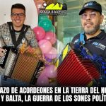 DUELAZO DE ACORDEONES EN LA TIERRA DEL NORTE: POLI Y BALTA, LA GUERRA DE LOS SONES POLÍTICOSPOR: DON MAQUI 