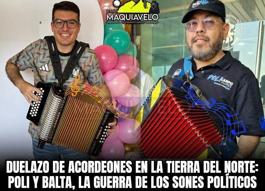 DUELAZO DE ACORDEONES EN LA TIERRA DEL NORTE: POLI Y BALTA, LA GUERRA DE LOS SONES POLÍTICOSPOR: DON MAQUI 
