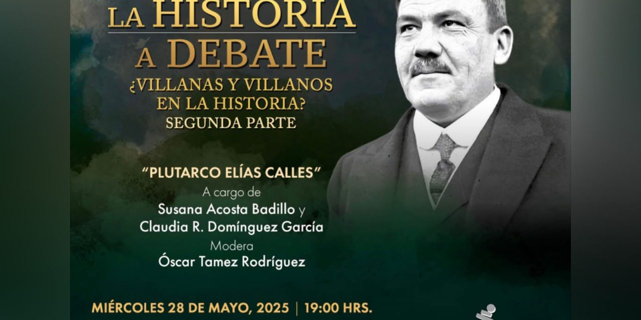 CON PLUTARCO ELÍAS CALLES, CONCLUYE EL CICLO ‘VILLANAS Y VILLANOS EN LA HISTORIA’ DEL MUSEO DE HISTORIA MEXICANA