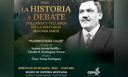 CON PLUTARCO ELÍAS CALLES, CONCLUYE EL CICLO ‘VILLANAS Y VILLANOS EN LA HISTORIA’ DEL MUSEO DE HISTORIA MEXICANA