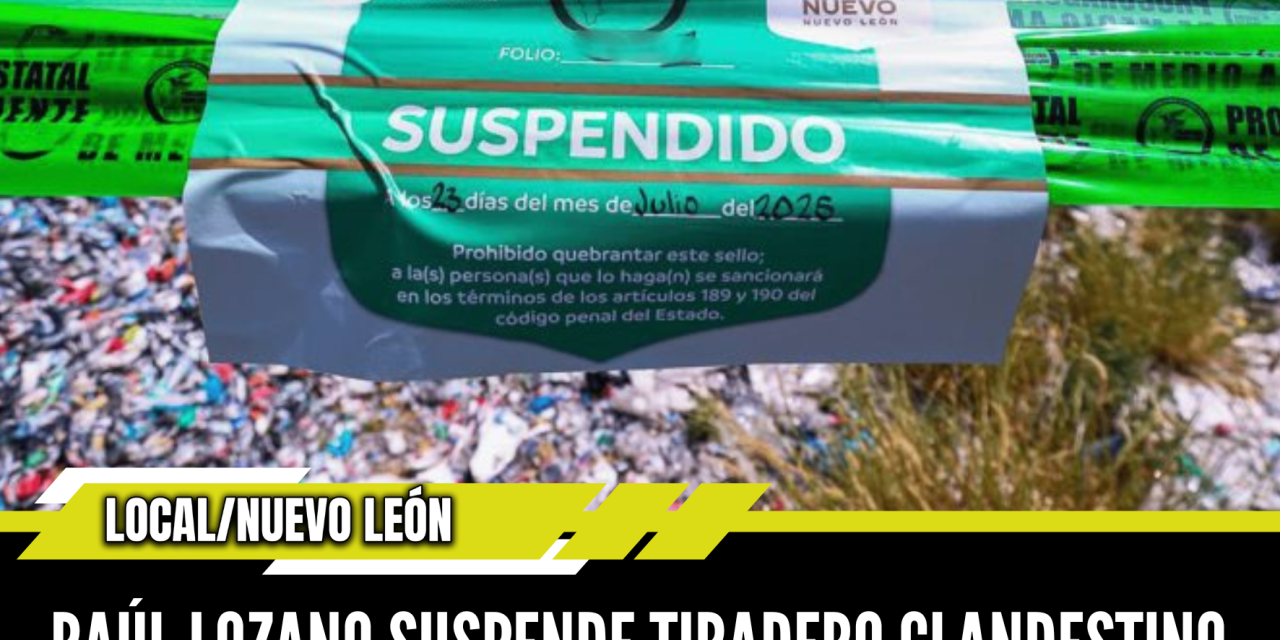 RAÚL LOZANO SUSPENDE TIRADERO CLANDESTINO POR GRAVES DAÑOS AMBIENTALES EN SALINAS VICTORIA