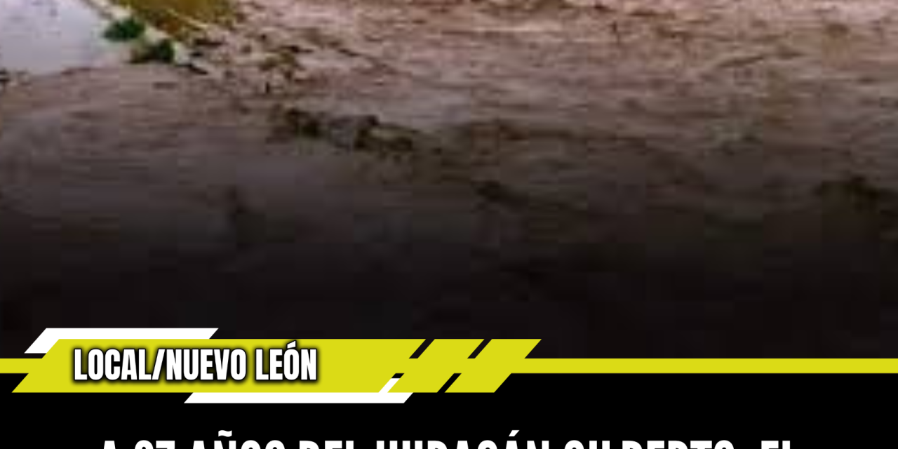A 37 AÑOS DEL HURACÁN GILBERTO: EL DESASTRE QUE PARALIZÓ A MONTERREY