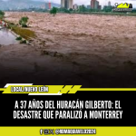 A 37 AÑOS DEL HURACÁN GILBERTO: EL DESASTRE QUE PARALIZÓ A MONTERREY