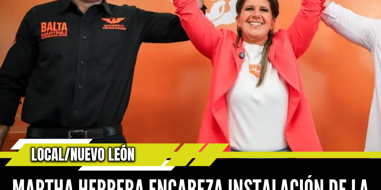 MARTHA HERRERA ENCABEZA INSTALACIÓN DE LA COMISIÓN OPERATIVA MUNICIPAL DE MOVIMIENTO CIUDADANO EN MONTERREY