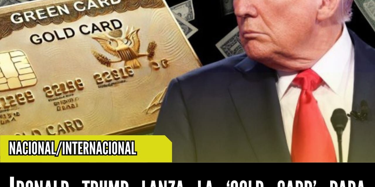 DONALD TRUMP LANZA LA ‘GOLD CARD’ PARA MIGRANTES DE ALTO PODER ECONÓMICO