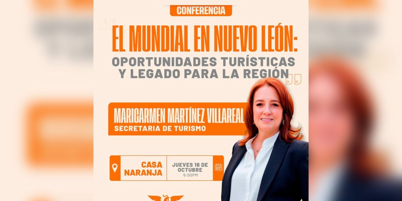 MARICARMEN MARTÍNEZ VILLARREAL IMPARTIRÁ CONFERENCIA SOBRE EL MUNDIAL Y SUS OPORTUNIDADES PARA NUEVO LEÓN