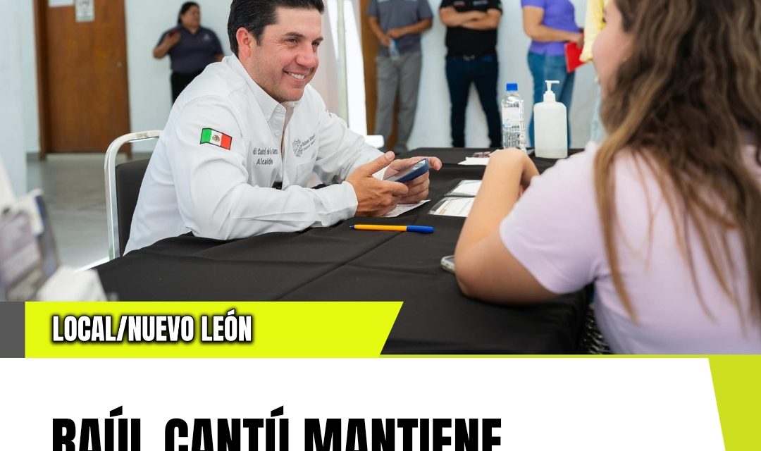 RAÚL CANTÚ MANTIENE PUERTAS ABIERTAS Y ATENCIÓN DIRECTA A LA CIUDADANÍA